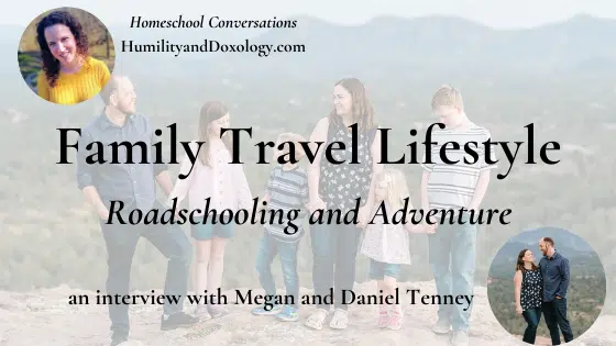 Family Travel Lifestyle: Roadschooling and Adventure for Every Family (an interview with Megan and Daniel Tenney)