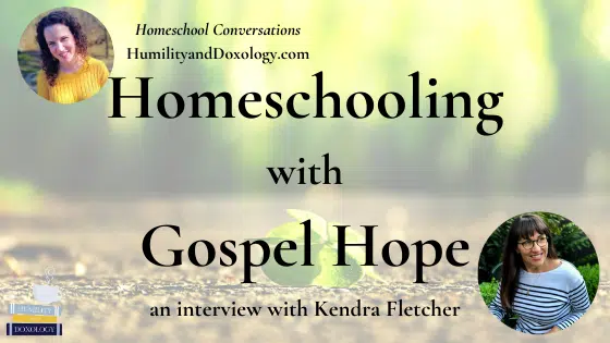 Homeschooling with Gospel Hope (an interview with Kendra Fletcher)