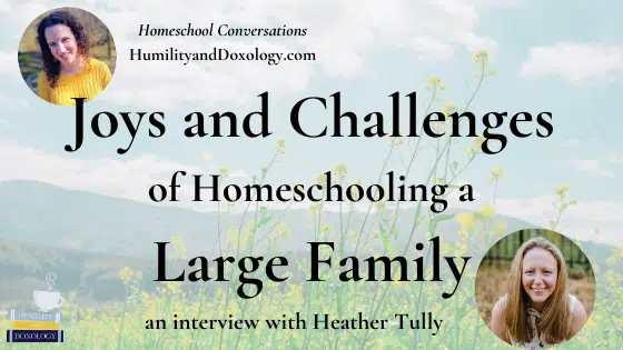 Joys and Challenges of Homeschooling a Large Family (with Heather Tully)