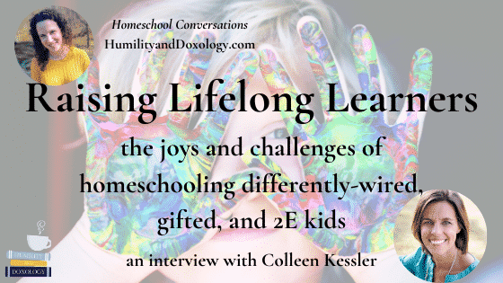 Raising Lifelong Learners: the joys and challenges of homeschooling differently-wired, gifted, and 2E kids (with Colleen Kessler)