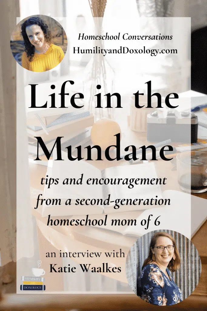 Life in the Mundane, Katie Waalkes, homeschool encouragement and tips, homeschool conversations podcast interview