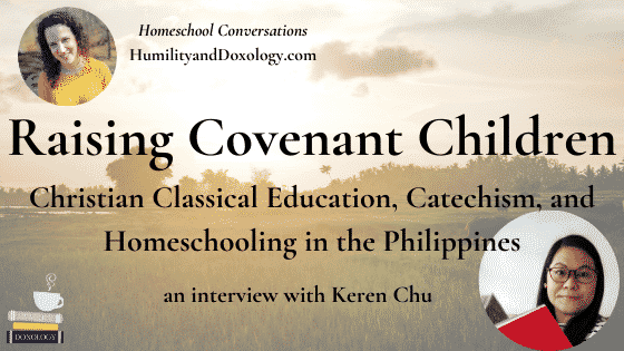 Keren Chu, raising covenant children, classical education, Christian homeschooling