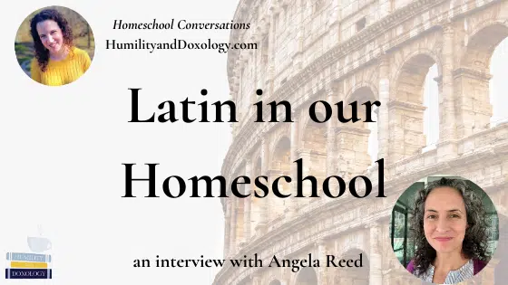 Latin in our Homeschool Charlotte Mason Angela Reed Homeschool Conversations classical education living lessons