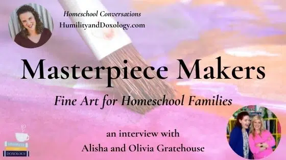 Masterpiece Makers Fine ARt for homeschool families alisha and olivia gratehouse Homeschool Conversations Humility and Doxology interview