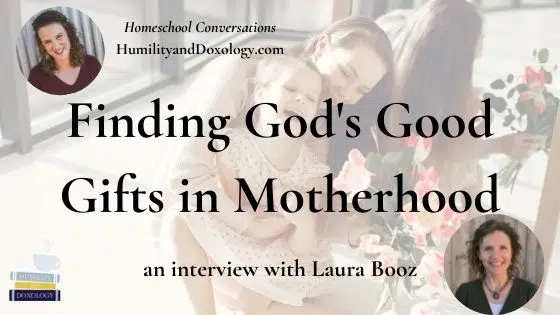 Finding God's Good Gifts Motherhood Laura Booz homeschool conversations podcast