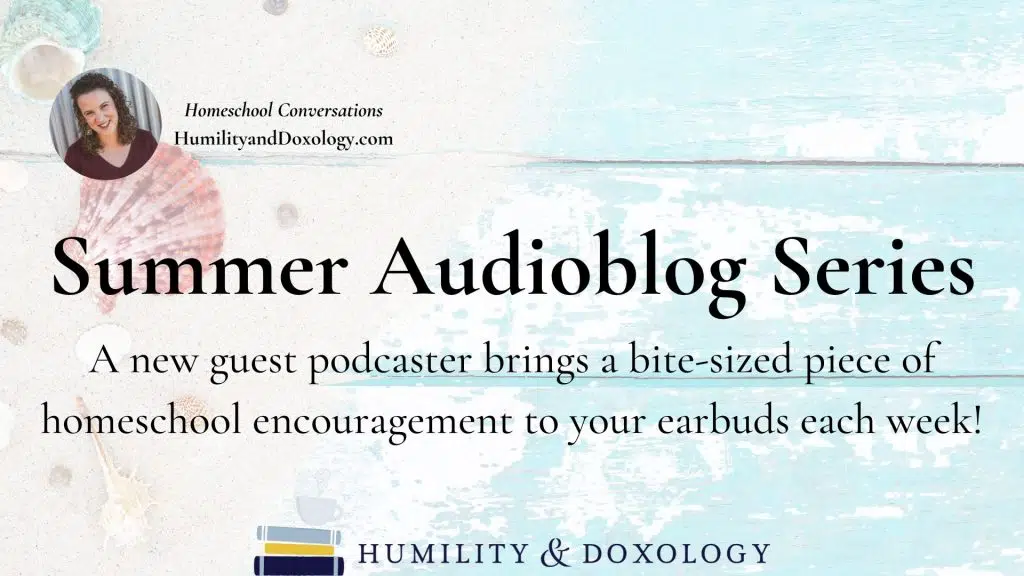 summer guest audioblog series homeschool conversations with humility and doxology podcast