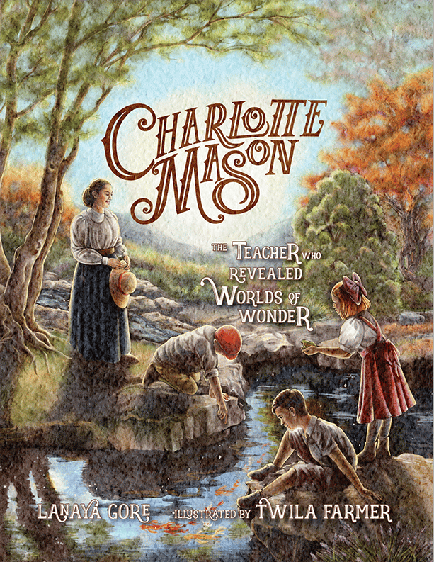 Charlotte Mason The Teacher Who Revealed Worlds of Wonder (with Lanaya Gore and Twila Farmer)