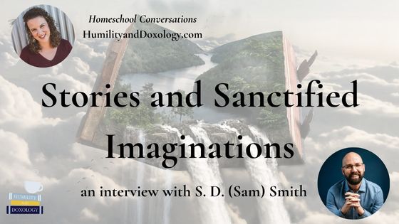 stories and sanctified imaginations homeschool conversations podcast Sam S.D. Smith