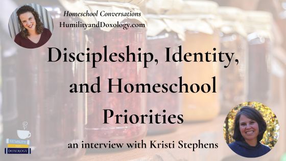 Kristi Stephens homeschooling priorities homeschool conversations podcast discipleship identity