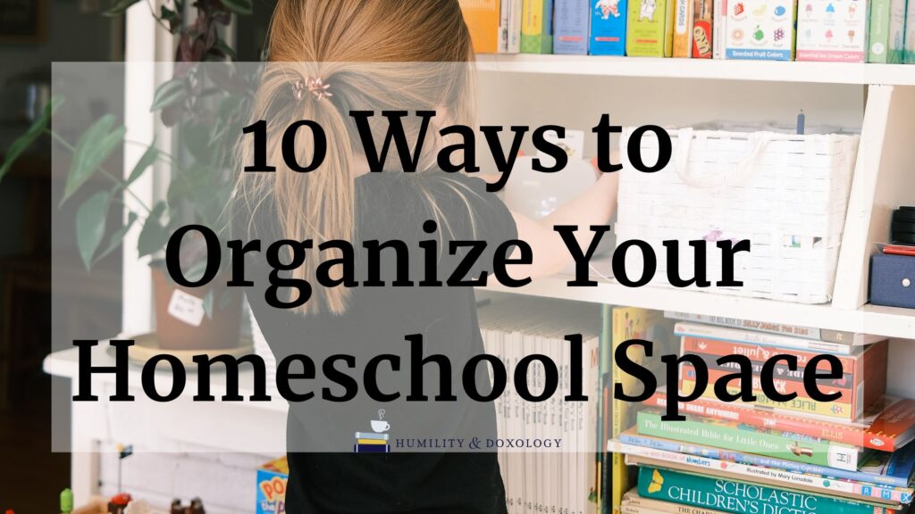 10 ways to organize your homeschool space www.humilityanddoxology.com brandi jordan guest post