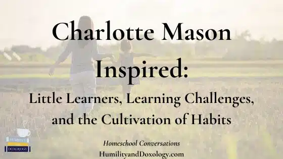little learners special needs habit training Charlotte Mason Inspired Little Learners, Learning Challenges, and the Cultivation of Habits homeschooling motherhood leah martin homeschool conversations