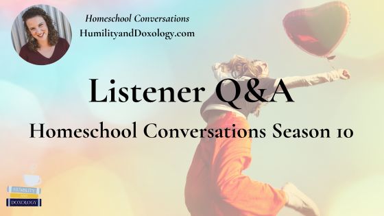 homeschool conversations with humility and doxology podcast listener q & a season 10