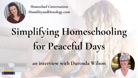 Homeschool Conversations with Humility and Doxology Durenda Wilson Simplifying Homeschooling for Peaceful Days