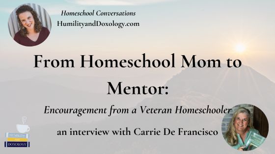 Homeschool Conversations with Humility and Doxology Carrie De Francisco launching big kids From Homeschool Mom to Mentor Encouragement from a Veteran Homeschooler