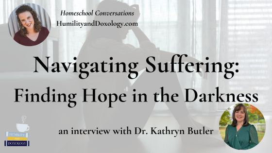 Homeschool Conversations Navigating Suffering Finding Hope in the Darkness Kathryn Butler