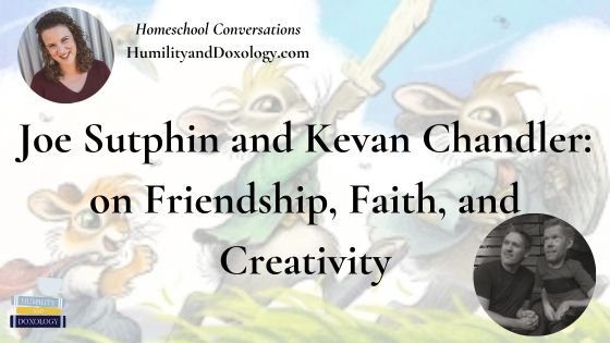 Homeschool Conversations Joe Sutphin and Kevan Chandler on Friendship, Faith, and Creativity