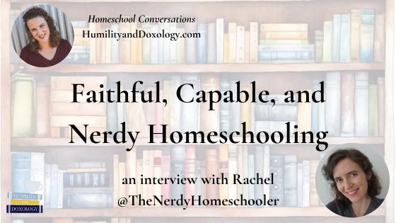 Homeschool Conversations Faithful, Capable, and Nerdy A Homeschool Conversation with Rachel from Seven in All Nerdy Homeschooler