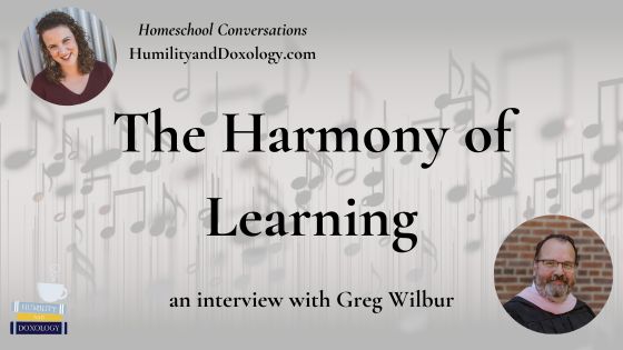 The Harmony of Learning Greg Wilbur on Music, the Quadrivium, and Loving God Through Beauty