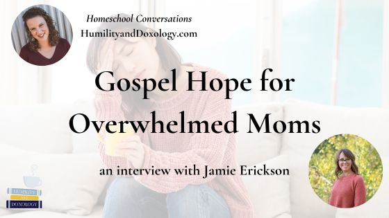 Gospel Hope for Overwhelmed Moms with Jamie Erickson Homeschool Conversations podcast